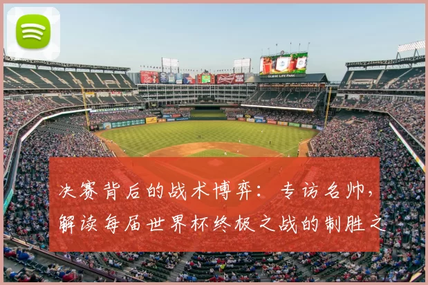 决赛背后的战术博弈:专访名帅,解读每届世界杯终极之战的制胜之道