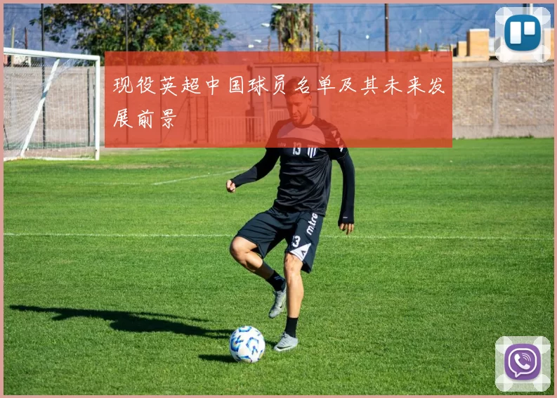 现役英超中国球员名单及其未来发展前景