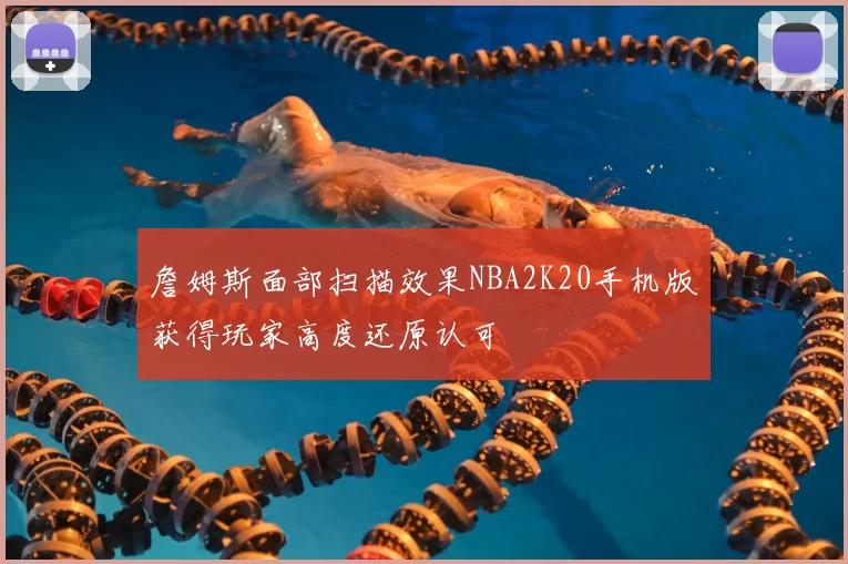 詹姆斯面部扫描效果NBA2K20手机版获得玩家高度还原认可