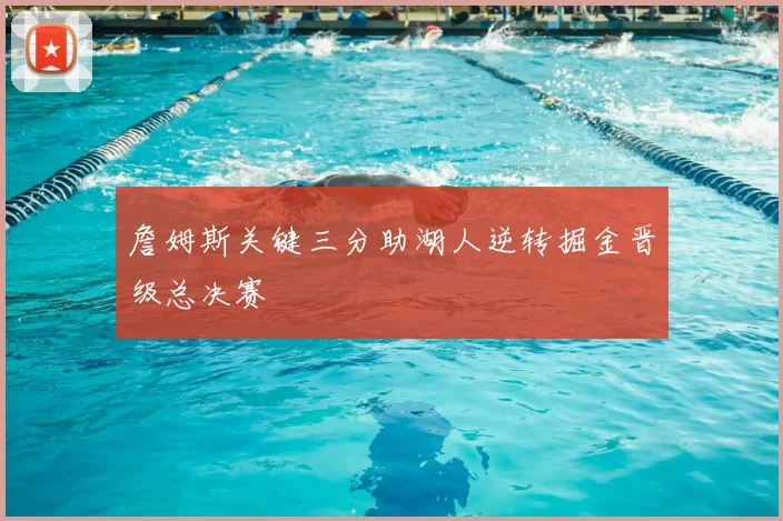 詹姆斯关键三分助湖人逆转掘金晋级总决赛