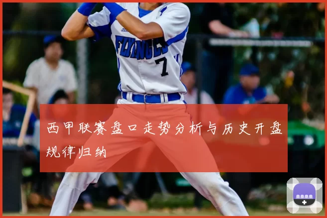 西甲联赛盘口走势分析与历史开盘规律归纳