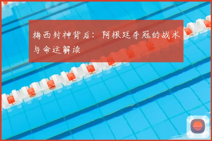 梅西封神背后:阿根廷夺冠的战术与命运解读