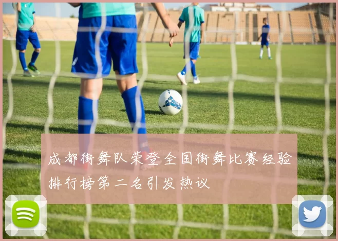 成都街舞队荣登全国街舞比赛经验排行榜第二名引发热议
