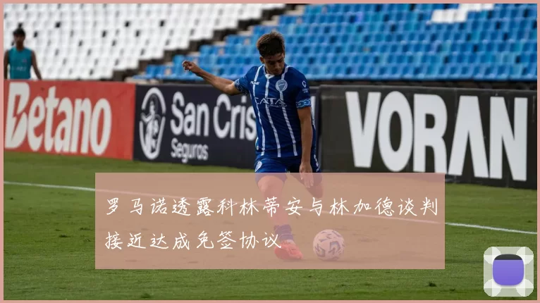 罗马诺透露科林蒂安与林加德谈判接近达成免签协议