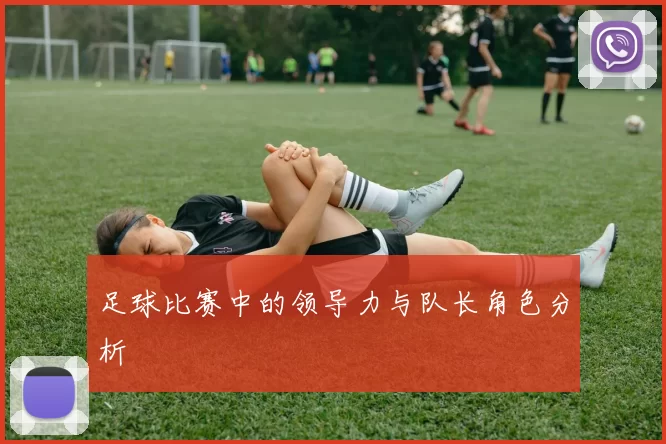 足球比赛中的领导力与队长角色分析