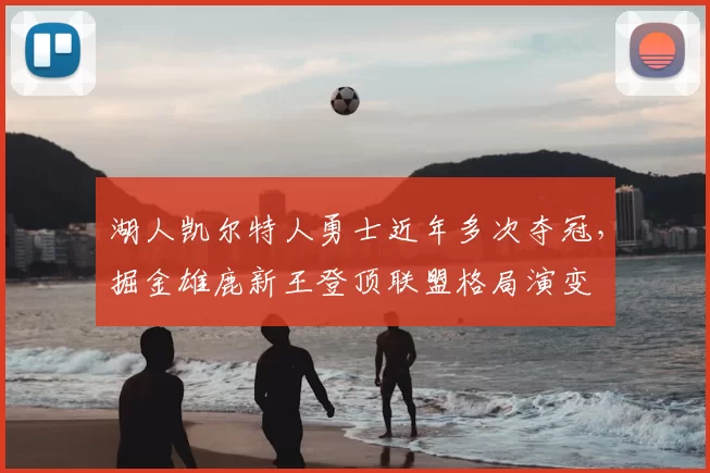 湖人凯尔特人勇士近年多次夺冠，掘金雄鹿新王登顶联盟格局演变